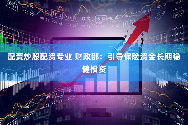 配资炒股配资专业 财政部：引导保险资金长期稳健投资