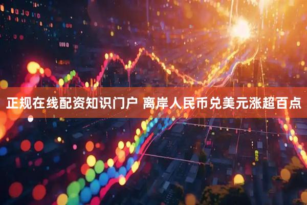 正规在线配资知识门户 离岸人民币兑美元涨超百点