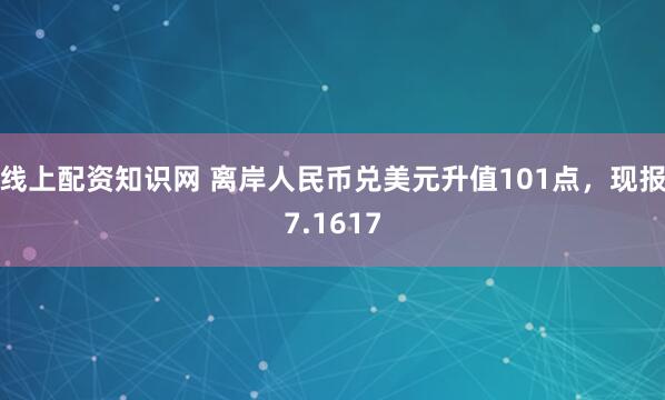 线上配资知识网 离岸人民币兑美元升值101点，现报7.1617
