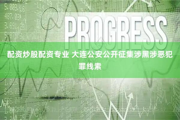 配资炒股配资专业 大连公安公开征集涉黑涉恶犯罪线索