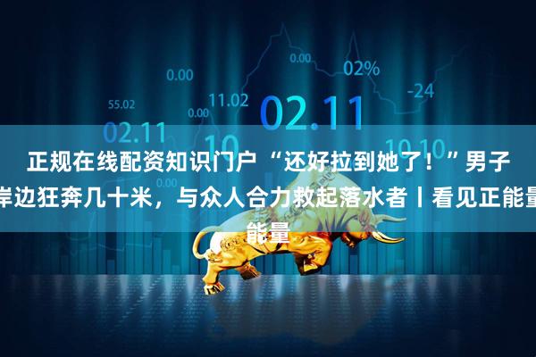 正规在线配资知识门户 “还好拉到她了！”男子岸边狂奔几十米，与众人合力救起落水者丨看见正能量