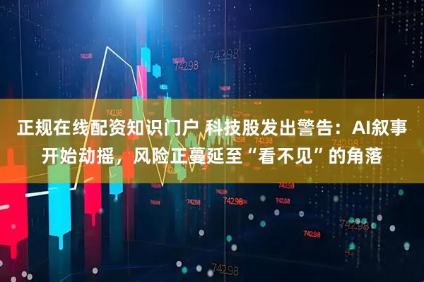 正规在线配资知识门户 科技股发出警告：AI叙事开始动摇，风险正蔓延至“看不见”的角落